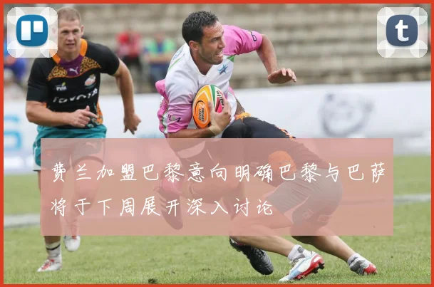费兰加盟巴黎意向明确巴黎与巴萨将于下周展开深入讨论