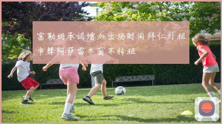 富勒姆承诺增加出场时间拜仁外租中锋阿萨雷冬窗不转租