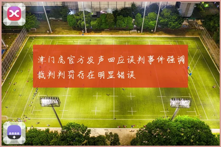 津门虎官方发声回应误判事件强调裁判判罚存在明显错误