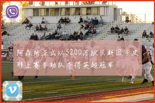 阿森纳正式以5200万欧买断因卡皮耶上赛季助队夺得英超冠军