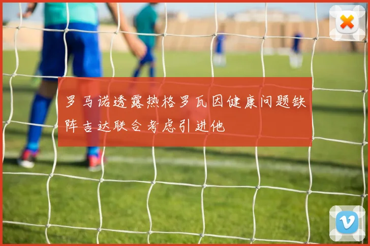 罗马诺透露热格罗瓦因健康问题缺阵吉达联合考虑引进他