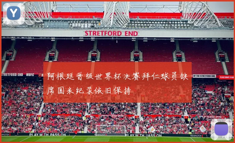 阿根廷晋级世界杯决赛拜仁球员缺席国米纪录依旧保持