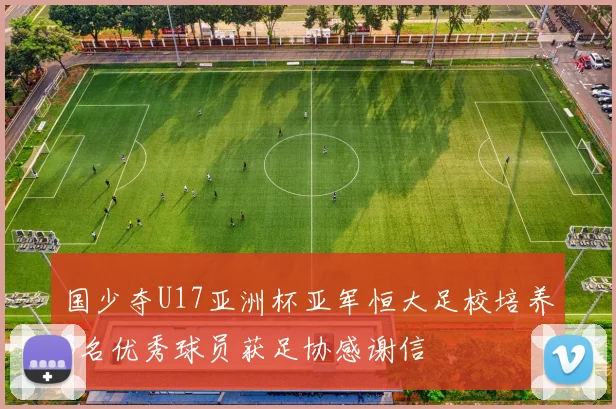 国少夺U17亚洲杯亚军恒大足校培养3名优秀球员获足协感谢信