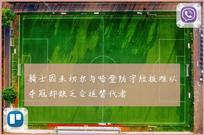 骑士因米切尔与哈登防守短板难以夺冠却缺乏合适替代者