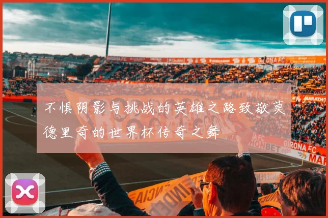 不惧阴影与挑战的英雄之路致敬莫德里奇的世界杯传奇之舞