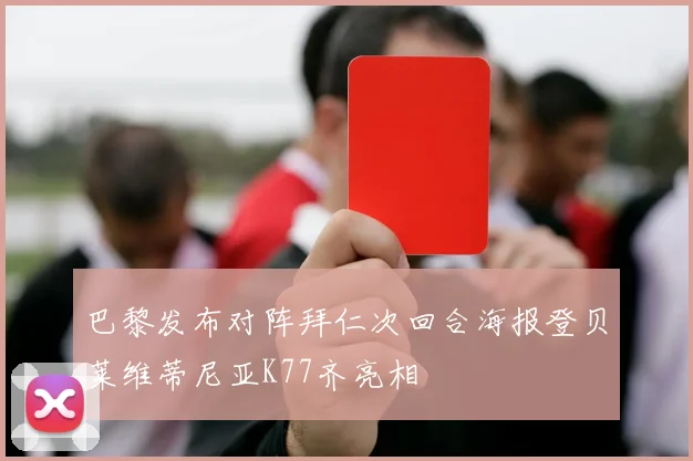 巴黎发布对阵拜仁次回合海报登贝莱维蒂尼亚K77齐亮相